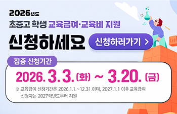 2026년도 교육급여·교육비 지원 신청하세요 집중 신청기간 2026.3.3.(화)~3.20.(금) 교육급여 신청기간은 2026.1.1.~12.31.이며, 2027.1.1. 이후 교육급여 신청자는 2027학년도부터 지원
